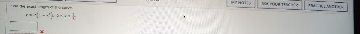 MY NOTES
ASK YOUR TEACHER
PRACTICE ANOTHER
Find the exact length of the curve.
y = In(1-x), 0sxs
