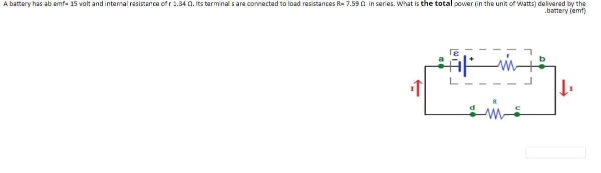 A battery has ab emf= 15 volt and internal resistance of r 1.34 Q. Its terminal s are connected to load resistances R= 7.59 n in series. What is the total power (in the unit of Watts) delivered by the
.battery (emf)
a
L
