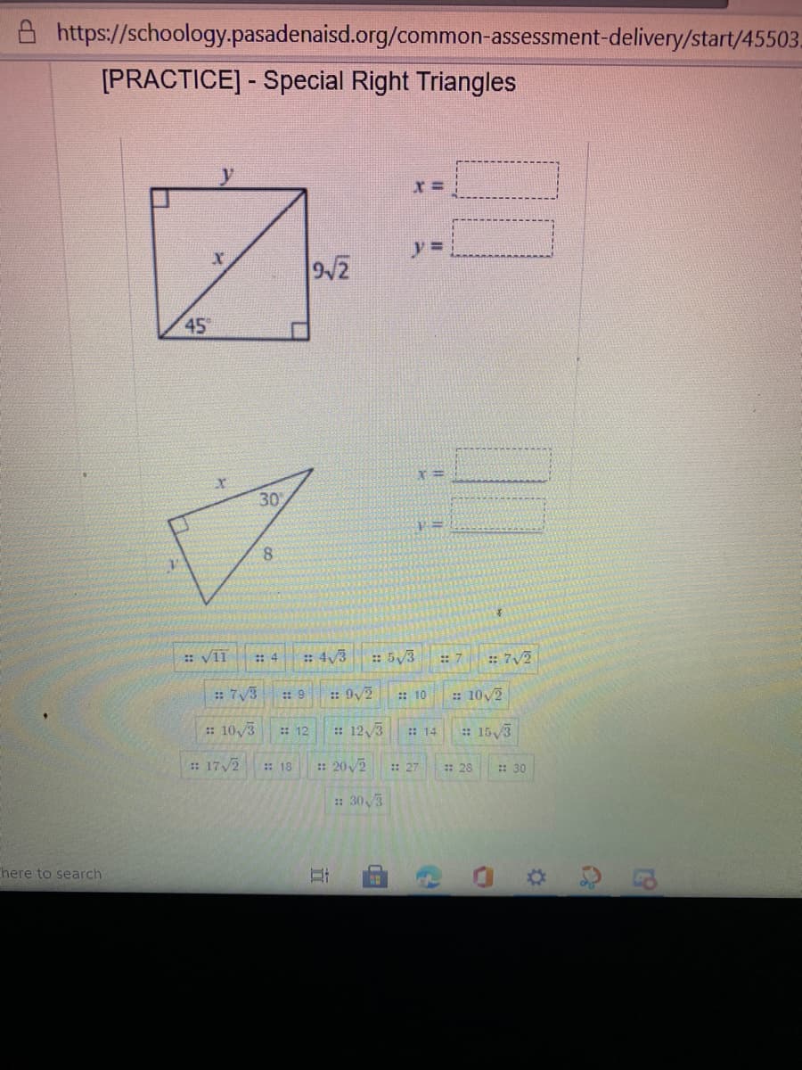 A https://schoology.pasadenaisd.org/common-assessment-delivery/start/45503-
[PRACTICE] - Special Right Triangles
y
45
30
8.
:: 4
: 4,3
: 5/3
:: 7
: 7/2
: 7/3
:: 9
: 92
:: 10
: 10/2
: 10,3
: 12/3
: 15/3
:: 12
: 14
: 17/2
:: 18
: 202
:: 27
:: 28
: 30
: 303
here to search
近
