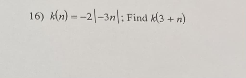 16) k(n) = -2|-3n|; Find k(3 + n)
%3D
