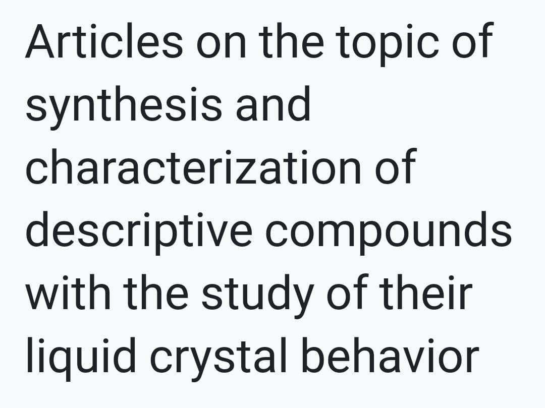 Articles on the topic of
synthesis and
characterization of
descriptive compounds
with the study of their
liquid crystal behavior
