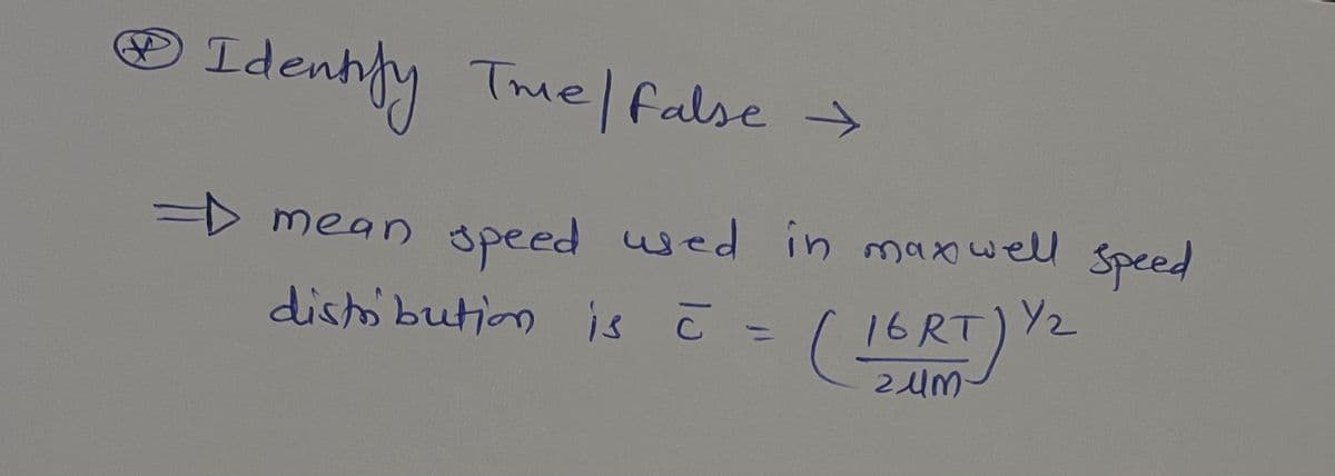 ® Tmel false >
Idenhly
D mean used in maxwell Speed
speed
distibution is ī =
16RT)Y2
:
%3D
