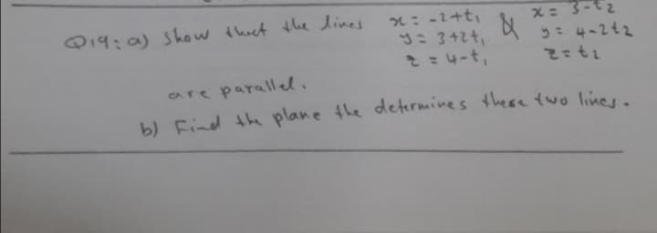 2: -1+t,
y: 3+24,
019:0) show thet the lines
う: 4-2t2
CAre parallel.
b) Find th plane the determines there two line,
