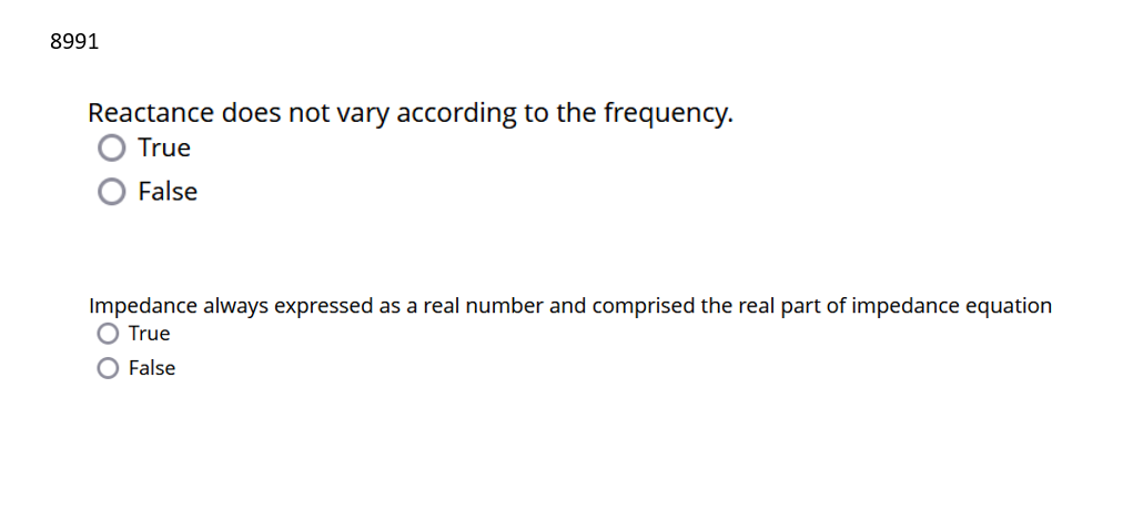 8991
Reactance does not vary according to the frequency.
True
False
Impedance always expressed as a real number and comprised the real part of impedance equation
O True
O False
