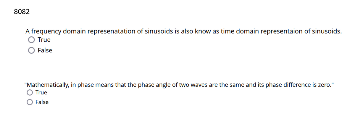 8082
A frequency domain represenatation of sinusoids is also know as time domain representaion of sinusoids.
True
False
"Mathematically, in phase means that the phase angle of two waves are the same and its phase difference is zero."
True
False
