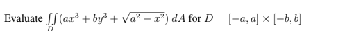 Evaluate fS (ax³ + by³ + Va? – x²) dA for D = [-a, a] × [-6, b]
D
