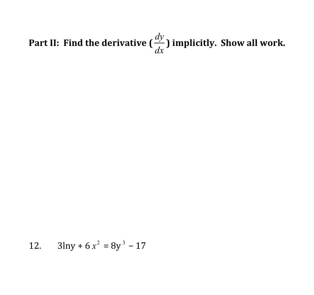 dy
Part II: Find the derivative () implicitly. Show all work.
dx
12.
3lny + 6x = 8y³ - 17
%3D
