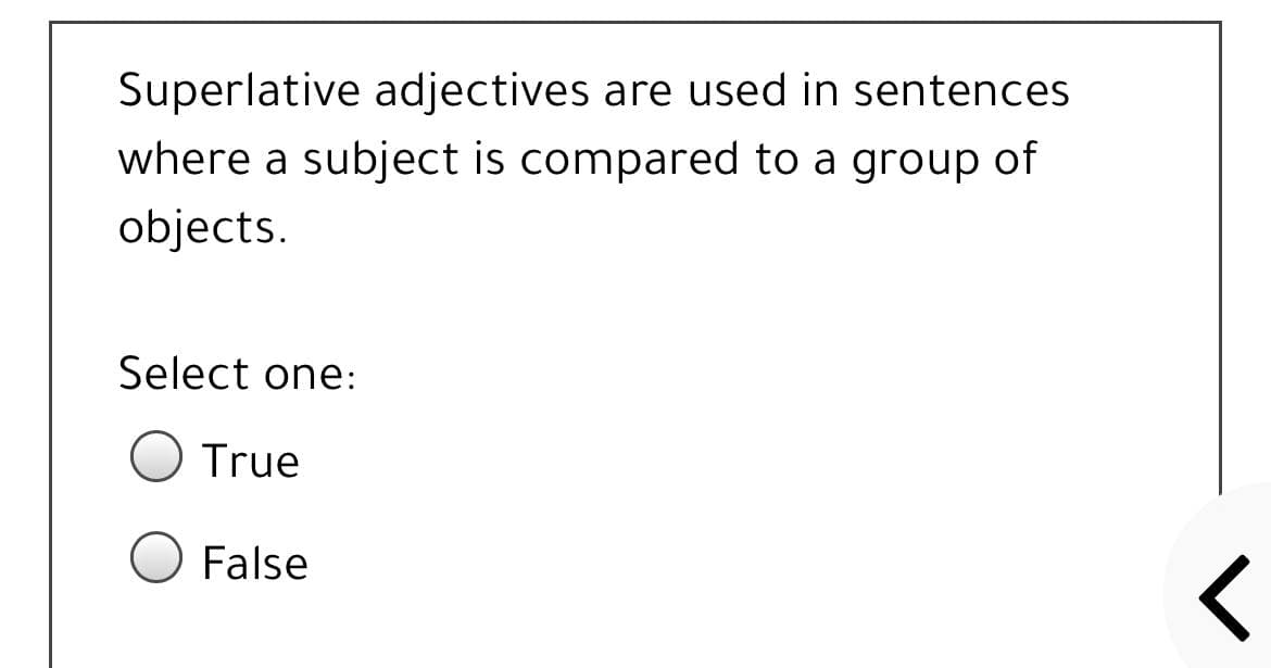 Superlative adjectives are used in sentences
where a subject is compared to a group of
objects.
Select one:
True
False
