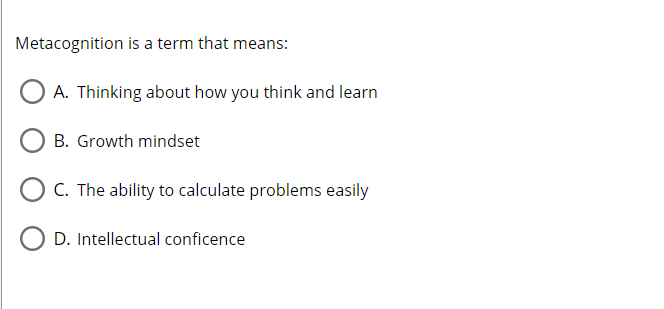 Metacognition is a term that means:
A. Thinking about how you think and learn
B. Growth mindset
C. The ability to calculate problems easily
D. Intellectual conficence
