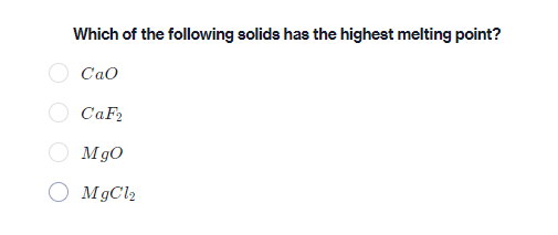 Which of the following solids has the highest melting point?
Cao
CaF2
Mg0
O MgCl2
O O
