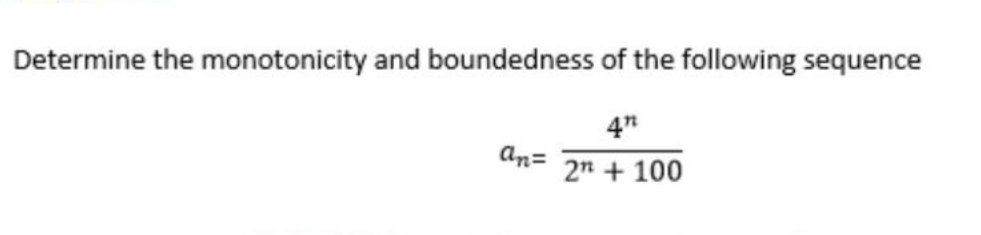 Determine the monotonicity and boundedness of the following sequence
4"
2n + 100
an=