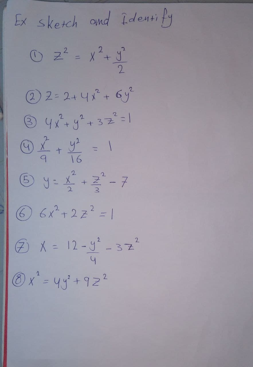 Ex sketch and Identify
Ⓒz² = x ² +
Z
2
(22=2+ 4x² + 6y²
+37² = 1
2
2
3 4x² + y²
@ x² + y²
9
16
5
y²
2
=
2
y +2²-7
X
=
2
(6) 6x² + 2z² = |
2
€ X = 12-y² - 37²
y
2
Ⓒx²= 4y² +92²
(8)