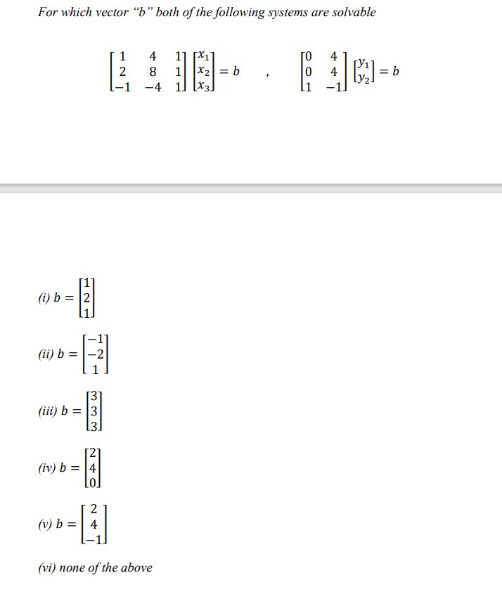 For which vector “b" both of the following systems are solvable
主-
11 [X1
1 X2 = b
[-1 -4 1] [x3
1
4
4
2
8
4
b
l1
(i) b = |2
(ii) b =
-2
[3
(iii) b = |3
13.
(iv) b = |4
lo]
2
(v) b =| 4
(vi) none of the above
