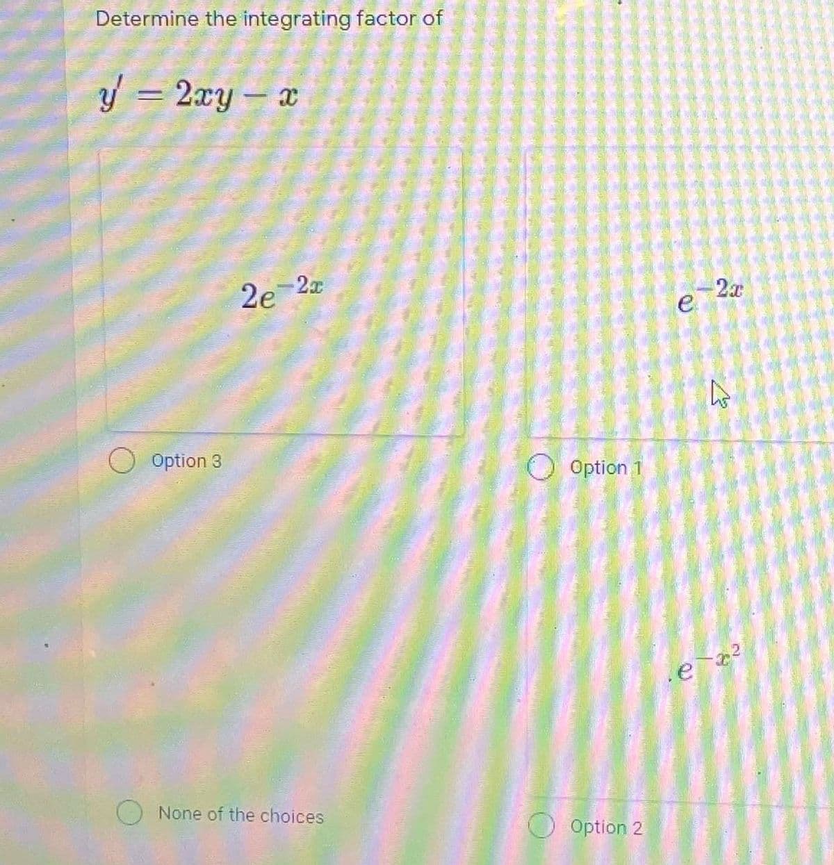 Determine the integrating factor of
y = 2xy
2e 2x
2x
e
Option 3
O Option 1
None of the choices
O Option 2
