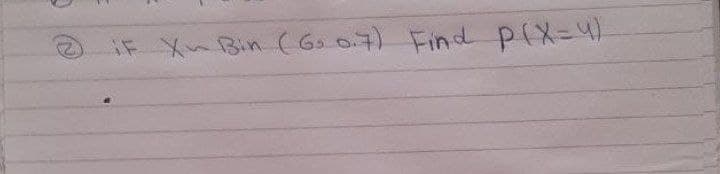 iF Xn Bin (60 0.7) Find P(X=4)