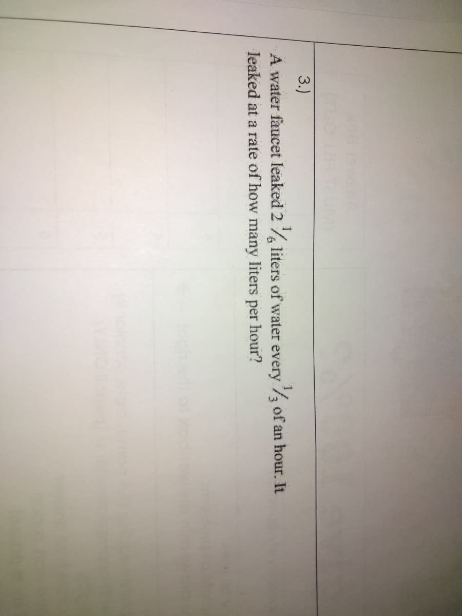 3.)
A water faucet leaked 2
leaked at a rate of how many liters per hour?
liters of water every 7 of an hour. It
