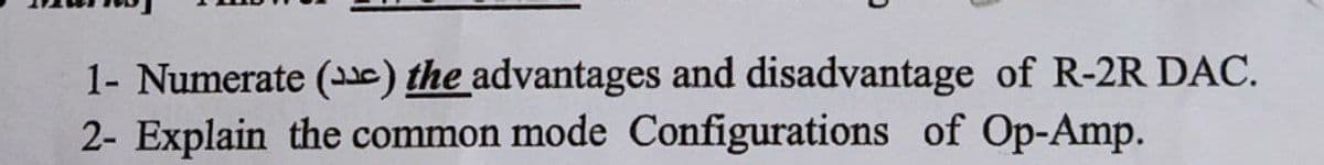 1- Numerate (c) the advantages and disadvantage of R-2R DAC.
2- Explain the common mode Configurations of Op-Amp.