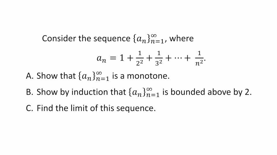 Consider the sequence {an}=1, where
1
an = 1++
1
+
32
22
n2'
A. Show that {an}=1 is a monotone.
B. Show by induction that {an}=1 is bounded above by 2.
C. Find the limit of this sequence.
