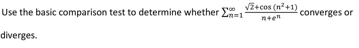 V2+cos (n²+1)
Use the basic comparison test to determine whether E-1
converges or
n+en
diverges.
