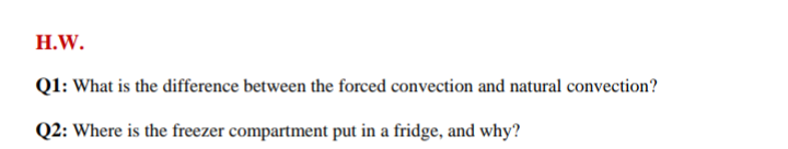 H.W.
Q1: What is the difference between the forced convection and natural convection?
Q2: Where is the freezer compartment put in a fridge, and why?
