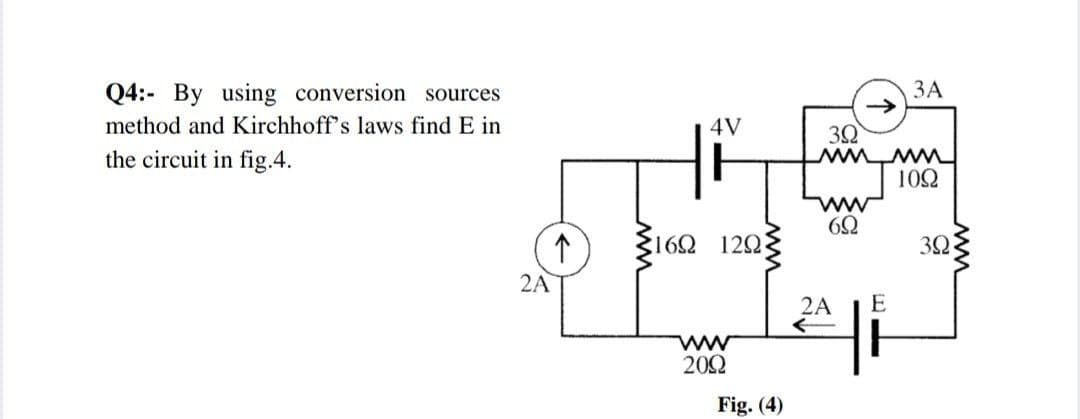 Q4:- By using conversion sources
ЗА
method and Kirchhoff's laws find E in
4V
32
the circuit in fig.4.
102
ww
:162 120
2A
2A
E
ww
202
Fig. (4)
