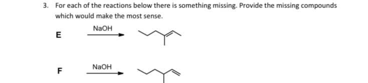 3. For each of the reactions below there is something missing. Provide the missing compounds
which would make the most sense.
NaOH
E
NaOH
F
