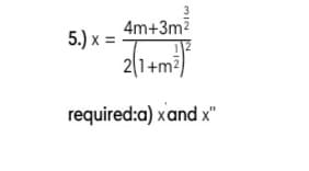 4m+3m?
5.) x =
2(1+m2
required:a) xand x"
