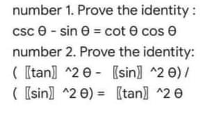 number 1. Prove the identity :
csc e - sin e = cot e cos e
number 2. Prove the identity:
( [tan] ^2 0 - (sin] ^2 e) /
( [sin] ^2 0) = [tan] ^2 e
