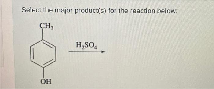 Select the major product(s) for the reaction below:
CH3
OH
H₂SO4