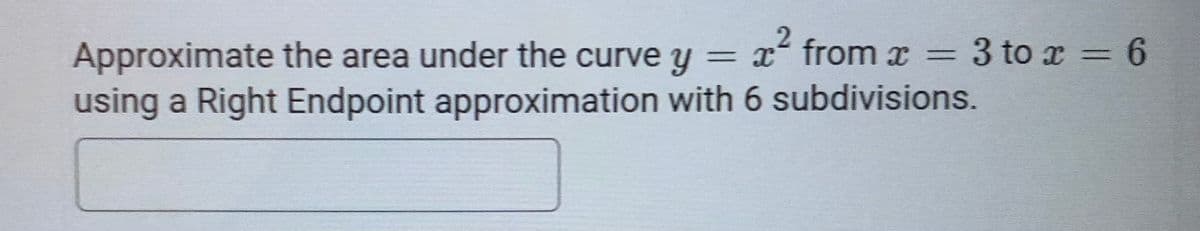 Approximate the area under the curve y = x from x = 3 to x = 6
using a Right Endpoint approximation with 6 subdivisions.
%3D
%3D
