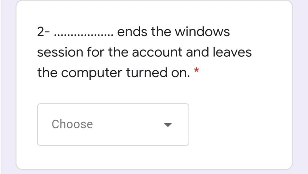 2- . . ends the windows
session for the account and leaves
the computer turned on. *
Choose
