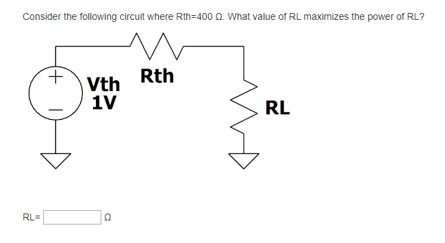 Consider the following circuit where Rth=400 Q. What value of RL maximizes the power of RL?
+
Rth
Vth
1V
RL
Ω
RL=