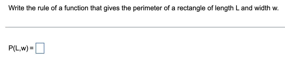 Write the rule of a function that gives the perimeter of a rectangle of length L and width w.
P(L,w) =