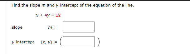 Find the slope m and y-intercept of the equation of the line.
x + 4y = 12
slope
m =
y-intercept (x, y) =
