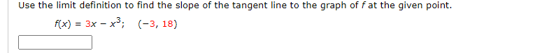 Use the limit definition to find the slope of the tangent line to the graph of f at the given point.
f(x) = 3x – x°; (-3, 18)
