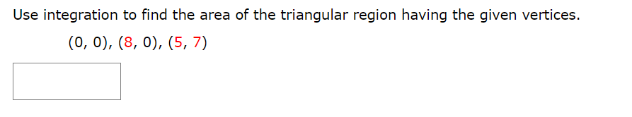 Use integration to find the area of the triangular region having the given vertices.
(0, 0), (8, 0), (5, 7)
