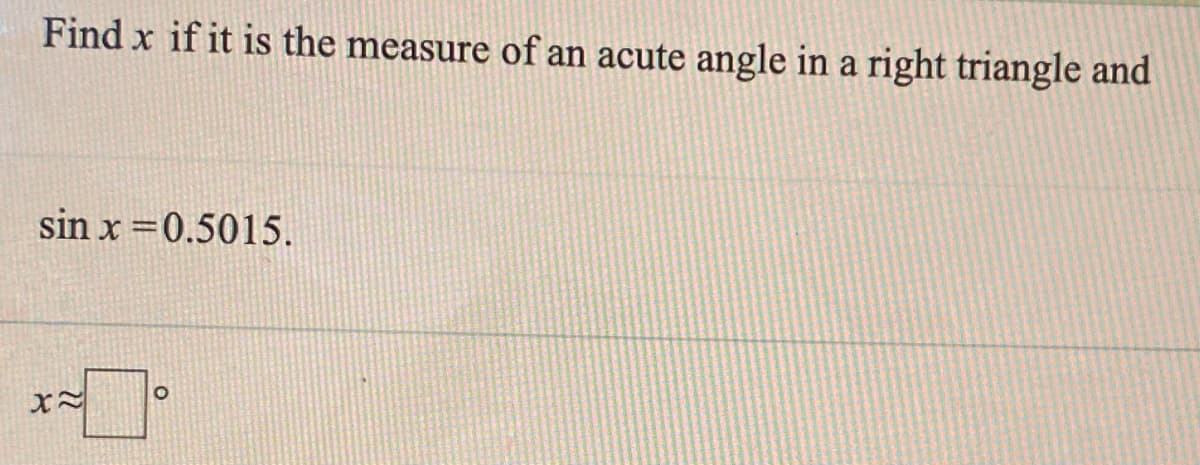 Find x if it is the measure of an acute angle in a right triangle and
sin x =0.5015.
