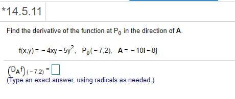 *14.5.11
Find the derivative of the function at P, in the direction of A.
f(x,y) = - 4xy - 5y, Pol-7,2). A= - 10i – 8j
(DA)(-7.2)
(Type an exact answer, using radicals as needed.)
-0
