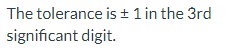 The tolerance is ± 1 in the 3rd
significant digit.