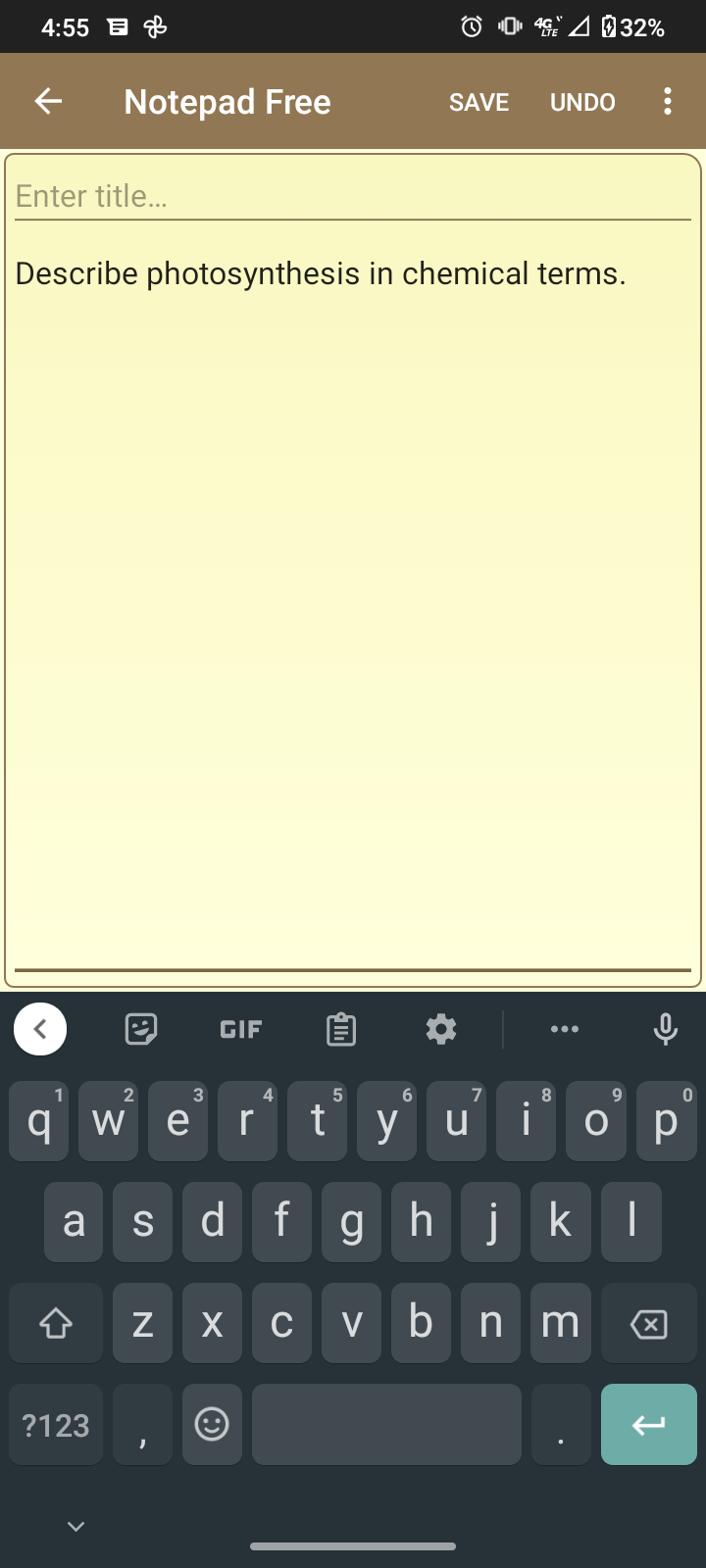 4:55
Enter title...
V
Notepad Free
PCP
Describe photosynthesis in chemical terms.
a
1
3
4
qw e r
?123
2
GIF
N
s d
SAVE
4G 32%
6
5
7
ty u
dfghjkl
X C vbnm Ⓡ
UNDO
8
9
i ор
1
0