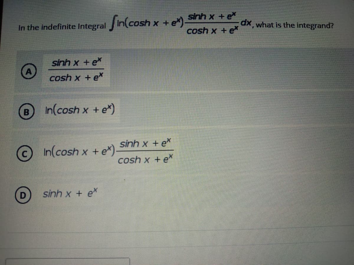 sinh x te
cosh x + ex
In the indefinite Integral fin(cosh x + ex)-
sinh x +ex
cosh x + ex
B In(cosh x + e*)
In(cosh x + e*).
sinh x + ex
sinh x tex
cosh x + ex
dx, what is the integrand?