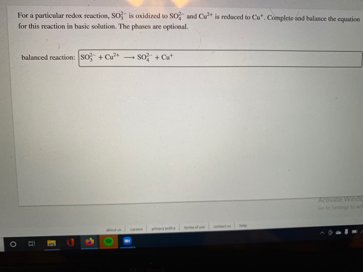 For a particular redox reaction, SO is oxidized to SO and Cu²+ is reduced to Cu*. Complete and balance the equation
for this reaction in basic solution. The phases are optional.
balanced reaction: So? + Cu²+
so + Cu*
>
Activate Winda
Go to Settings to act
terms of use
contact us
help
about us
privacy policy
careers
