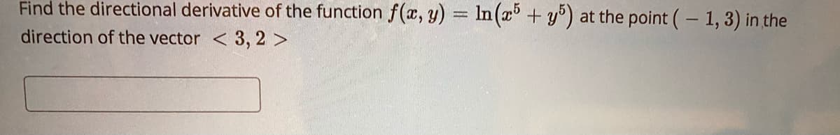 Find the directional derivative of the function f(, y) = In(x + y°) at the point (- 1,3) in the
direction of the vector < 3, 2 >
