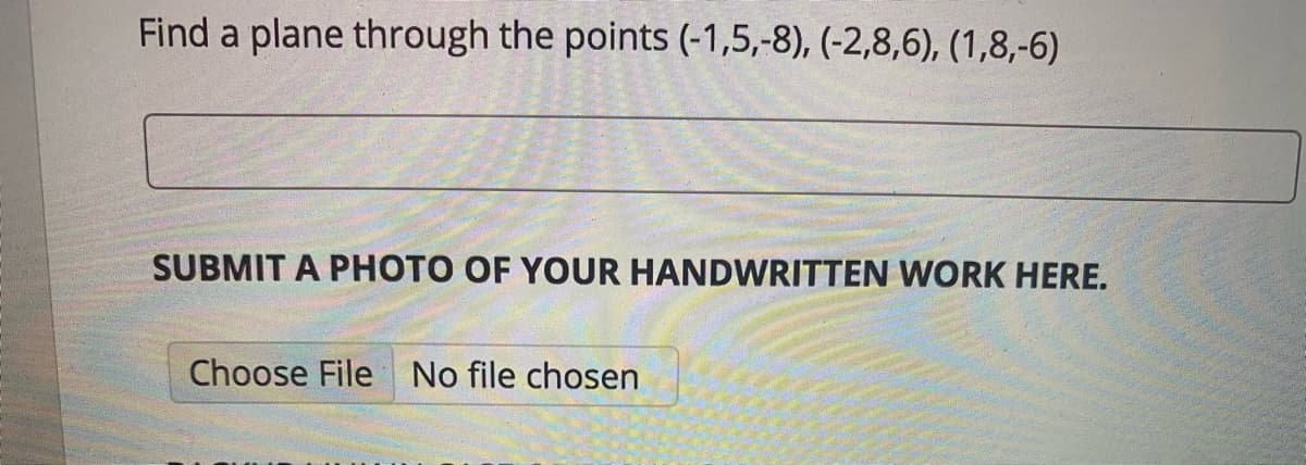 Find a plane through the points (-1,5,-8), (-2,8,6), (1,8,-6)
SUBMIT A PHOTO OF YOUR HANDWRITTEN WORK HERE.
Choose File No file chosen
