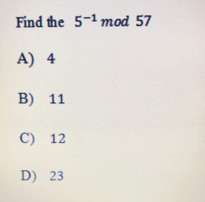 Find the 5-1 mod 57
A) 4
B) 11
C) 12
D) 23
