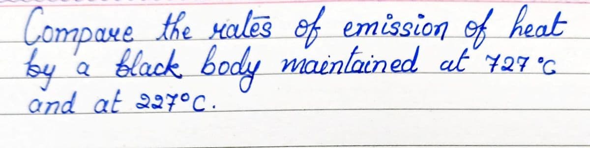 Compaxe
the siales of emission of heat
by 'a black body mainlained at 727°C.
and at 227°C.
