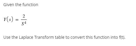 Given the function
2
Y(s)-
s4
Use the Laplace Transform table to convert this function into f(t).
