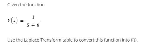 Given the function
Y(s)
S + 8
Use the Laplace Transform table to convert this function into f(t).
