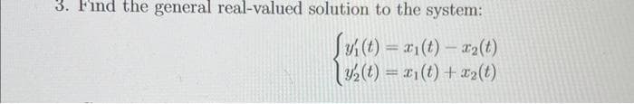 3. Find the general real-valued solution to the system:
Sy(t) = x₁(t) = x2(t)
(3₂(t) = x₁(t) + x₂(t)