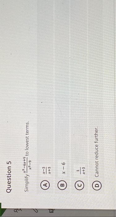 प
Question 5
Simplify
A
B
D
²-6x+9
x²-9
x-3
x+3
x-6
1
x+3
to lowest terms.
Cannot reduce further.